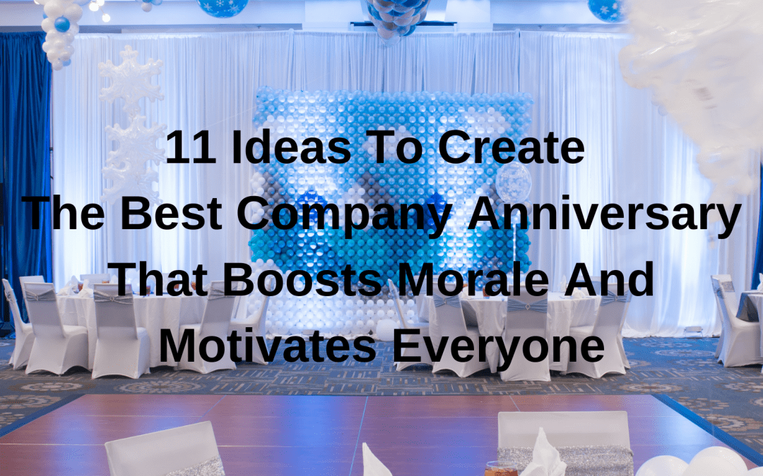 11 Ideas To Create The Best Company Anniversary That Boosts Morale And Motivates Everyone